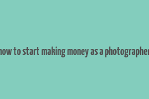 how to start making money as a photographer