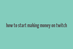 how to start making money on twitch