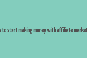 how to start making money with affiliate marketing