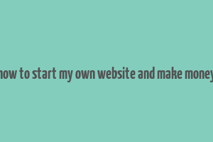 how to start my own website and make money