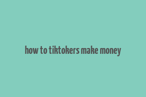 how to tiktokers make money