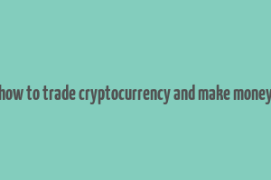 how to trade cryptocurrency and make money