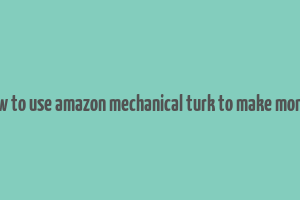 how to use amazon mechanical turk to make money