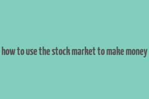 how to use the stock market to make money