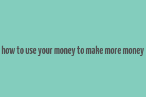 how to use your money to make more money