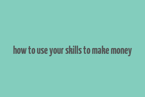 how to use your skills to make money