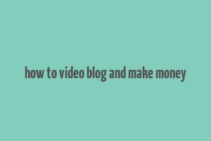 how to video blog and make money