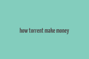 how torrent make money