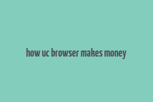 how uc browser makes money