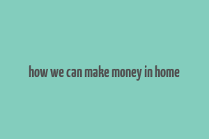 how we can make money in home