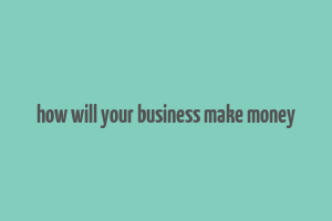 how will your business make money