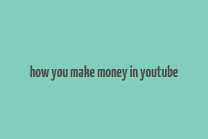 how you make money in youtube