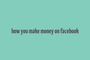 how you make money on facebook