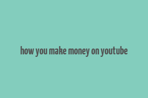 how you make money on youtube