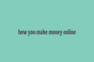 how you make money online