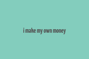 i make my own money