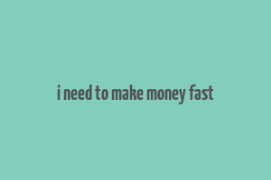 i need to make money fast