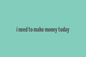 i need to make money today