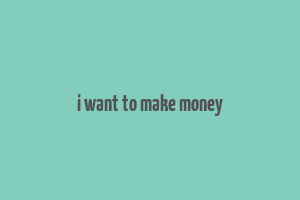 i want to make money