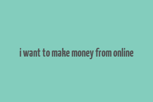 i want to make money from online