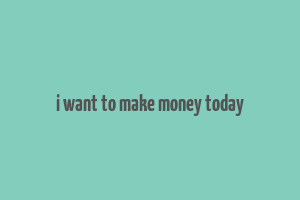 i want to make money today