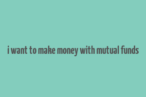 i want to make money with mutual funds