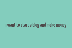 i want to start a blog and make money