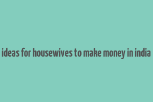 ideas for housewives to make money in india