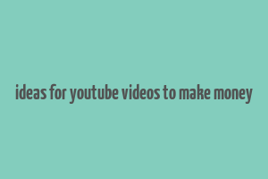 ideas for youtube videos to make money