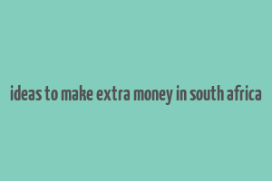 ideas to make extra money in south africa