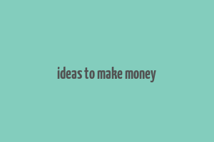 ideas to make money