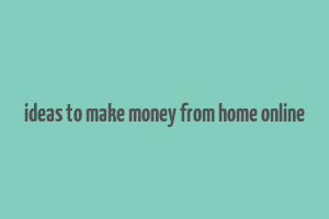 ideas to make money from home online