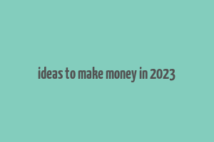 ideas to make money in 2023