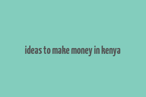 ideas to make money in kenya