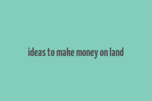 ideas to make money on land