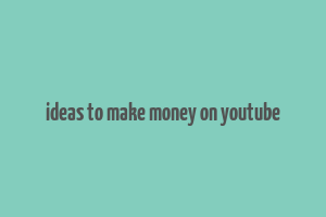 ideas to make money on youtube