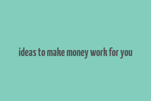 ideas to make money work for you