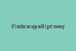 if i make an app will i get money