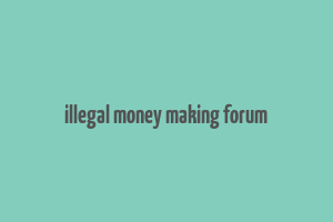 illegal money making forum