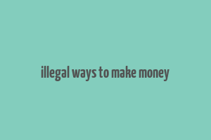 illegal ways to make money