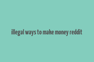 illegal ways to make money reddit