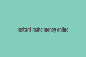 instant make money online