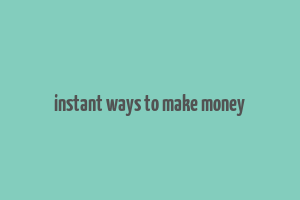 instant ways to make money