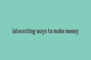 interesting ways to make money