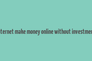 internet make money online without investment