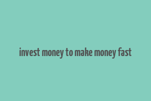 invest money to make money fast