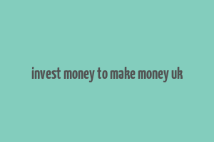 invest money to make money uk