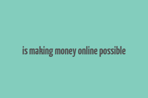 is making money online possible