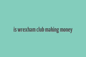 is wrexham club making money