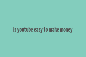 is youtube easy to make money